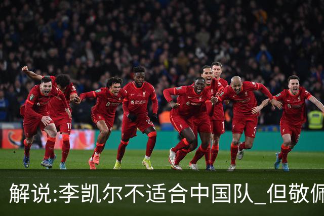 解说:李凯尔不适合中国队 但敬佩他的职业精神
